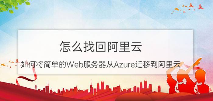 怎么找回阿里云 如何将简单的Web服务器从Azure迁移到阿里云？